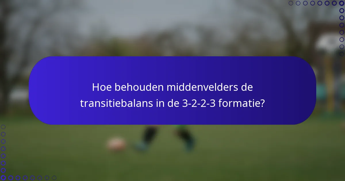 Hoe behouden middenvelders de transitiebalans in de 3-2-2-3 formatie?