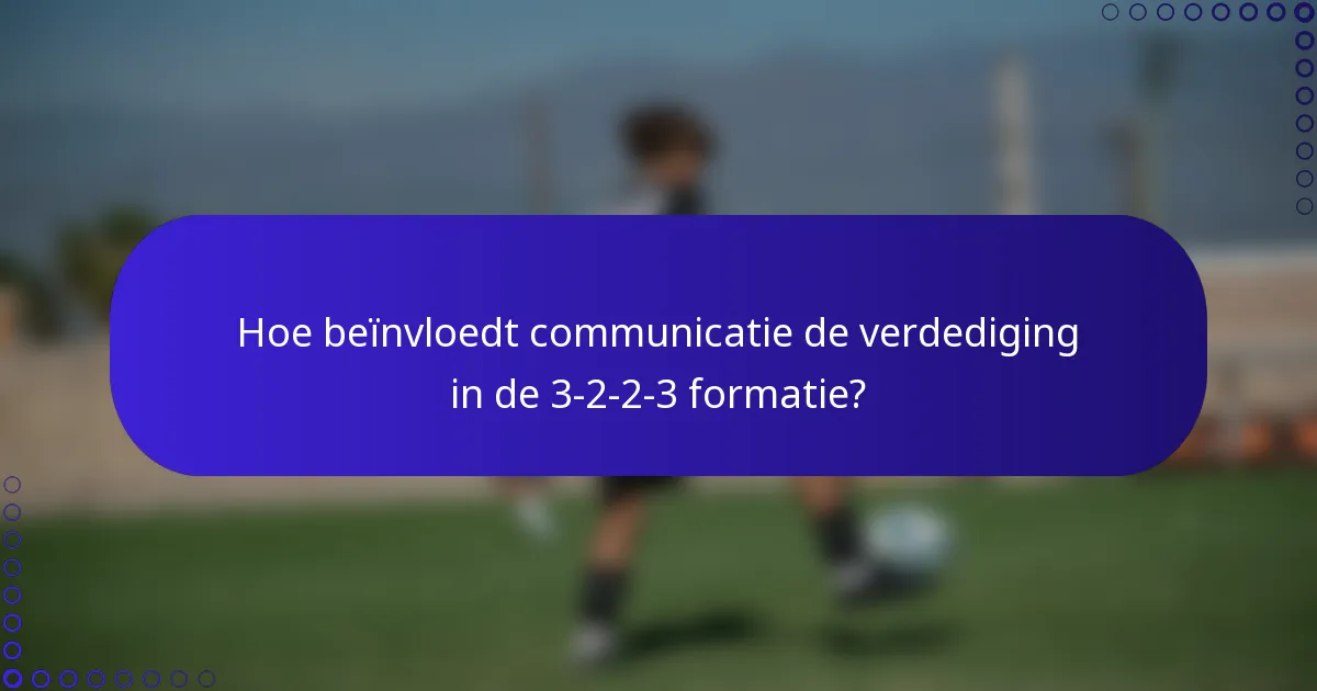 Hoe beïnvloedt communicatie de verdediging in de 3-2-2-3 formatie?