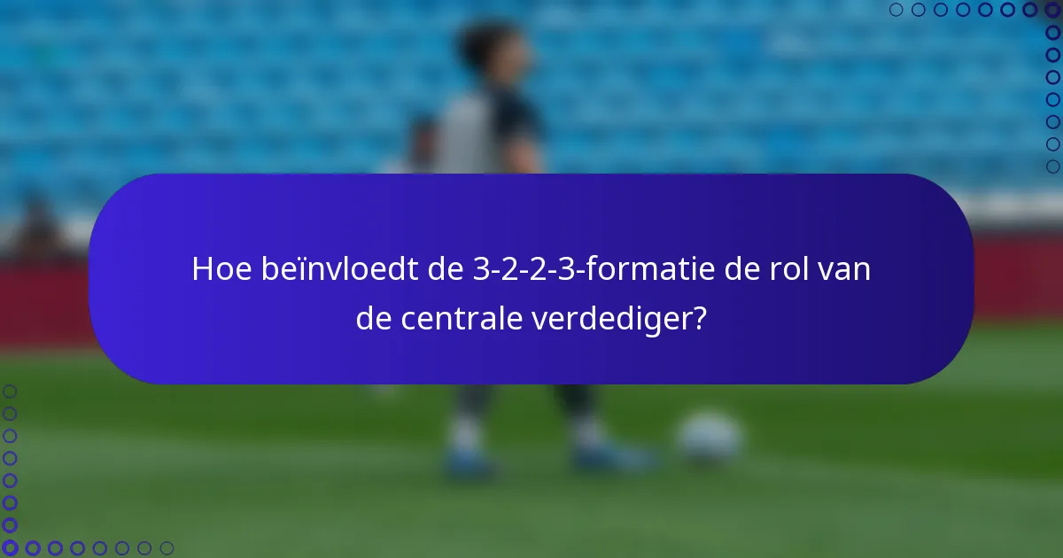 Hoe beïnvloedt de 3-2-2-3-formatie de rol van de centrale verdediger?
