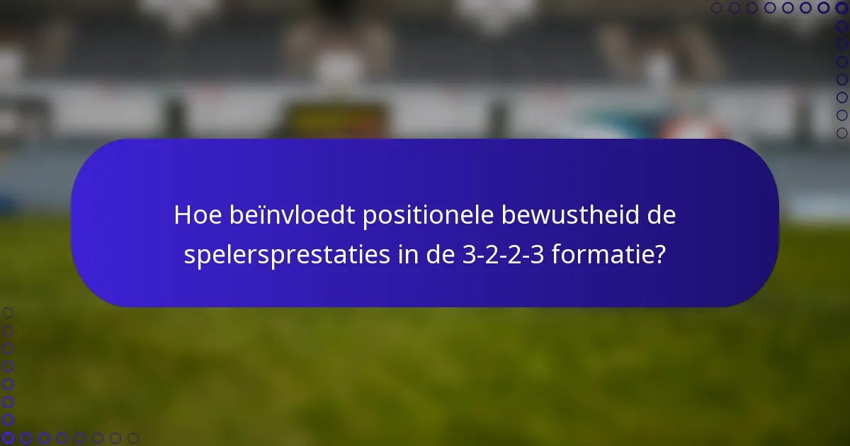 Hoe beïnvloedt positionele bewustheid de spelersprestaties in de 3-2-2-3 formatie?