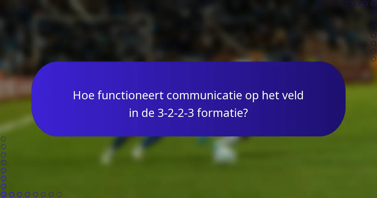Hoe functioneert communicatie op het veld in de 3-2-2-3 formatie?