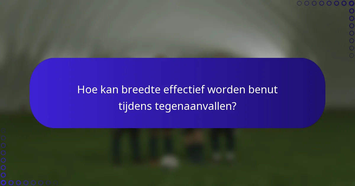 Hoe kan breedte effectief worden benut tijdens tegenaanvallen?