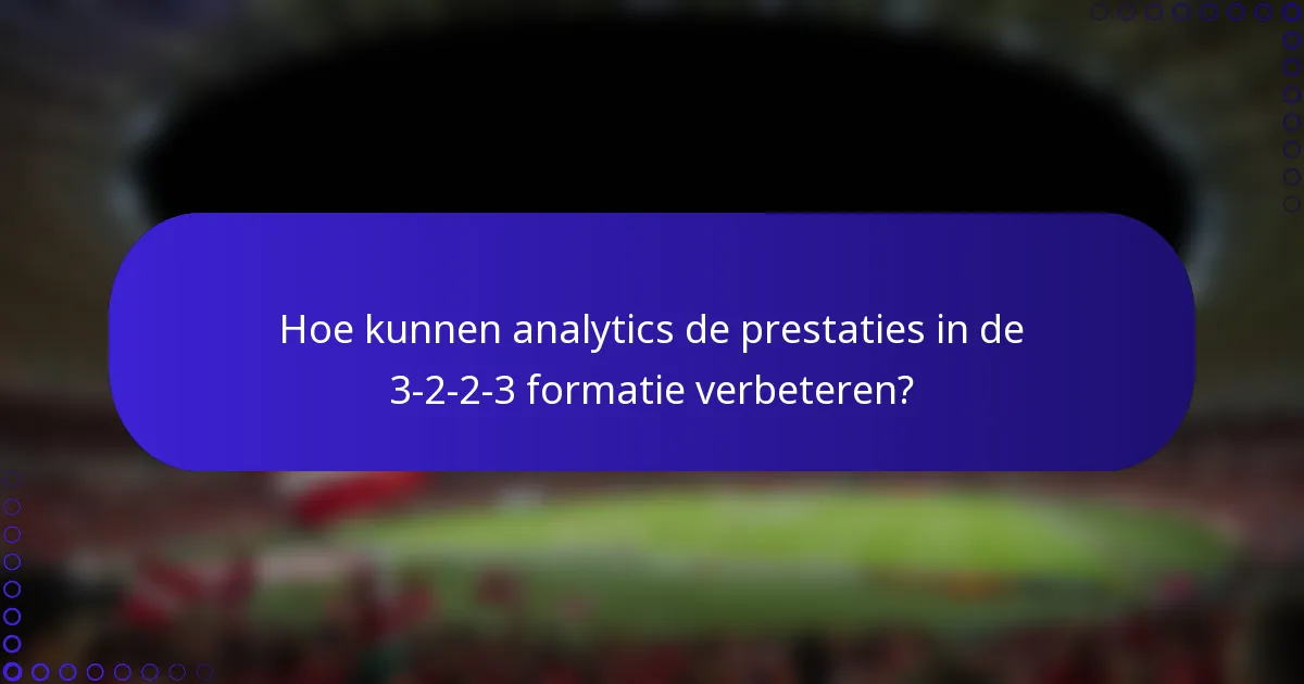Hoe kunnen analytics de prestaties in de 3-2-2-3 formatie verbeteren?
