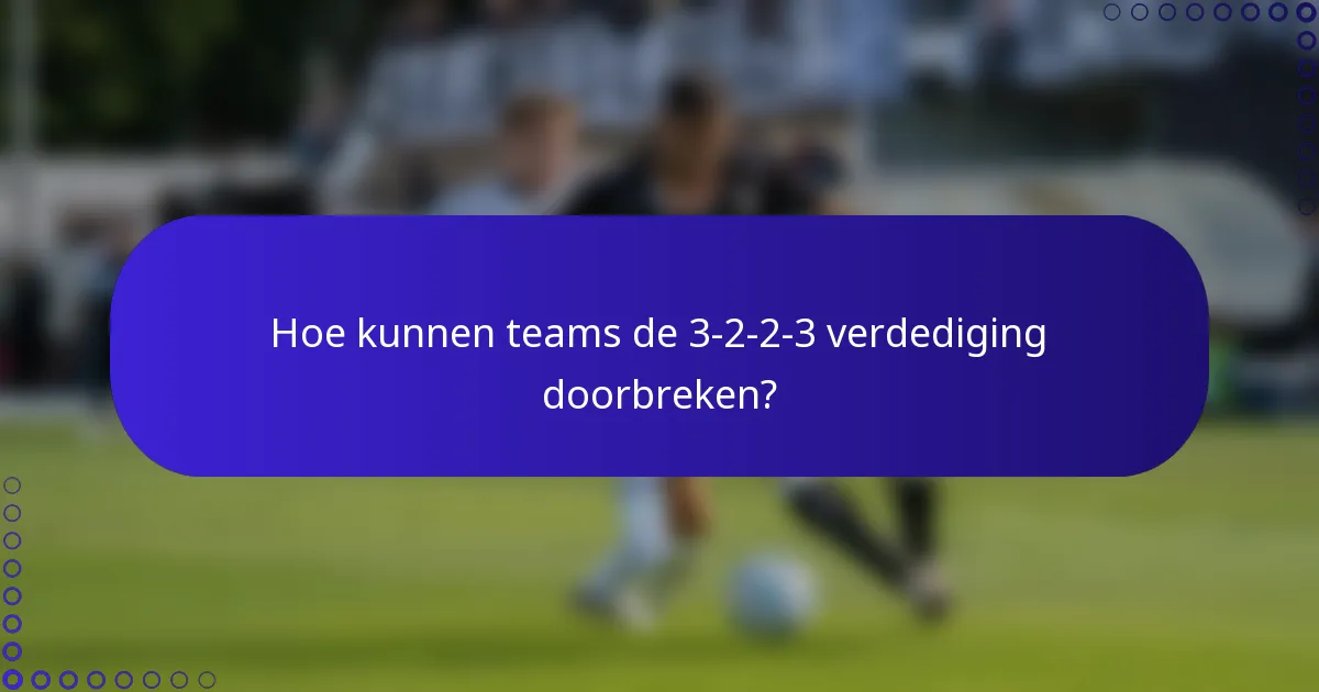 Hoe kunnen teams de 3-2-2-3 verdediging doorbreken?
