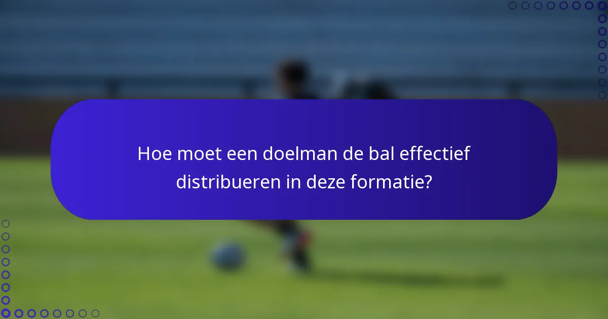 Hoe moet een doelman de bal effectief distribueren in deze formatie?