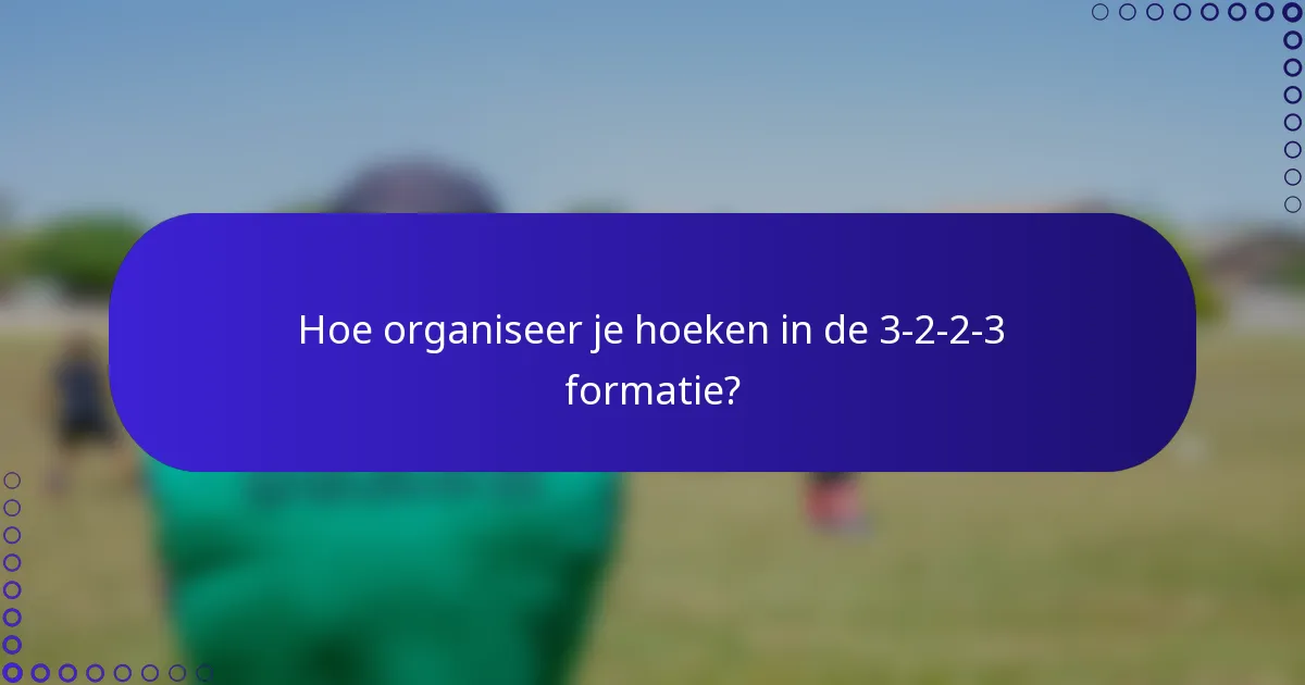 Hoe organiseer je hoeken in de 3-2-2-3 formatie?