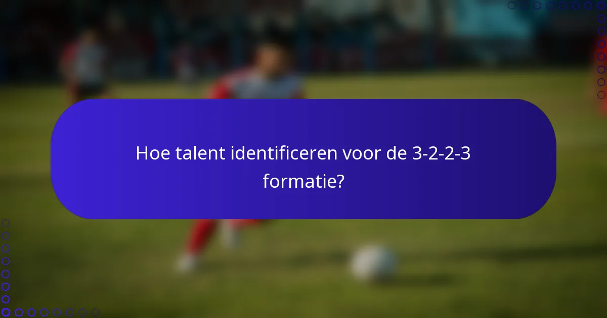 Hoe talent identificeren voor de 3-2-2-3 formatie?