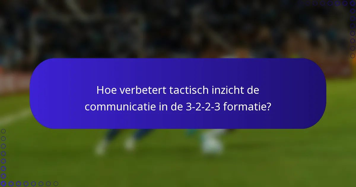Hoe verbetert tactisch inzicht de communicatie in de 3-2-2-3 formatie?
