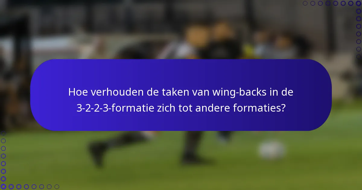 Hoe verhouden de taken van wing-backs in de 3-2-2-3-formatie zich tot andere formaties?