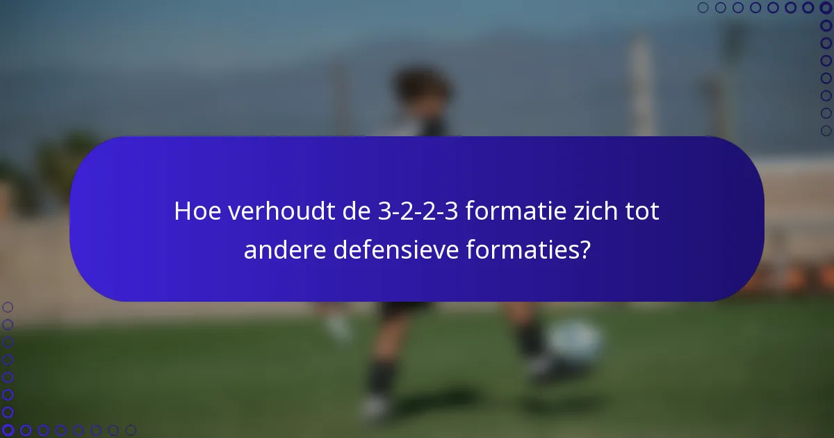 Hoe verhoudt de 3-2-2-3 formatie zich tot andere defensieve formaties?