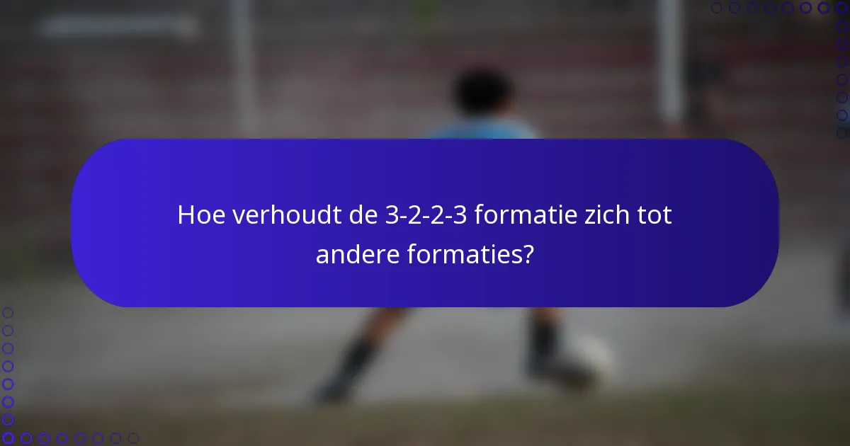 Hoe verhoudt de 3-2-2-3 formatie zich tot andere formaties?