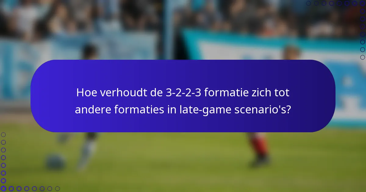 Hoe verhoudt de 3-2-2-3 formatie zich tot andere formaties in late-game scenario's?
