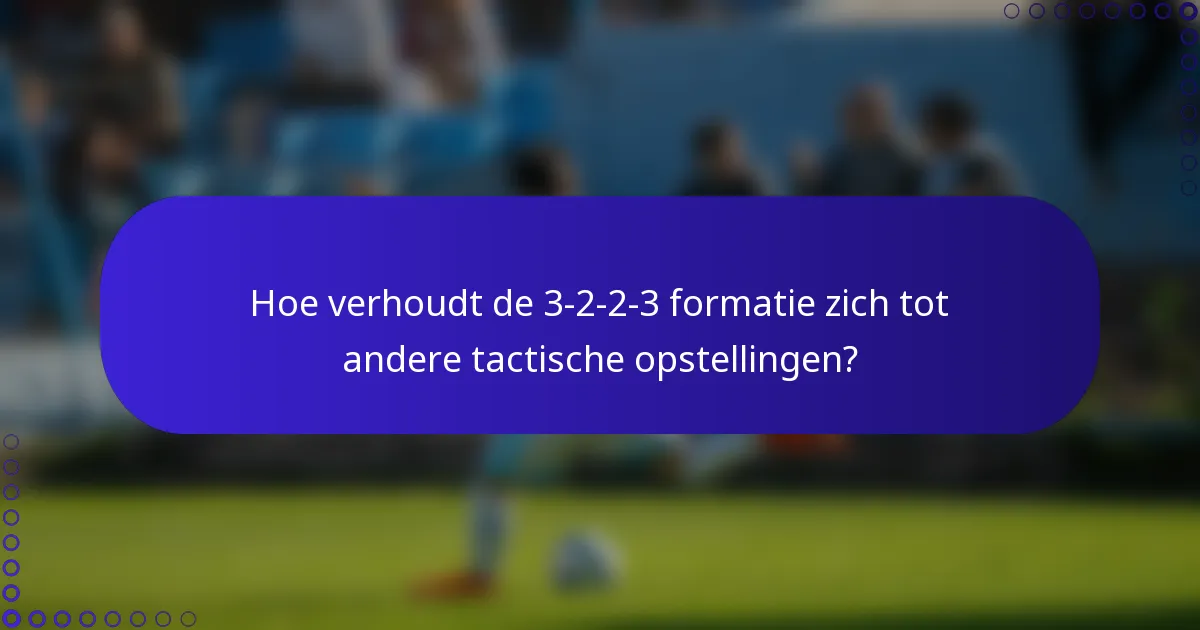 Hoe verhoudt de 3-2-2-3 formatie zich tot andere tactische opstellingen?
