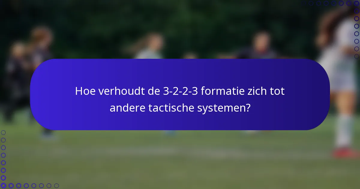 Hoe verhoudt de 3-2-2-3 formatie zich tot andere tactische systemen?