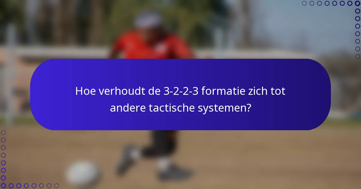 Hoe verhoudt de 3-2-2-3 formatie zich tot andere tactische systemen?