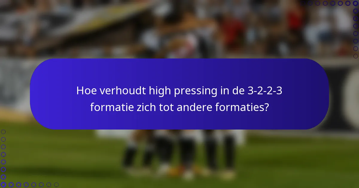 Hoe verhoudt high pressing in de 3-2-2-3 formatie zich tot andere formaties?