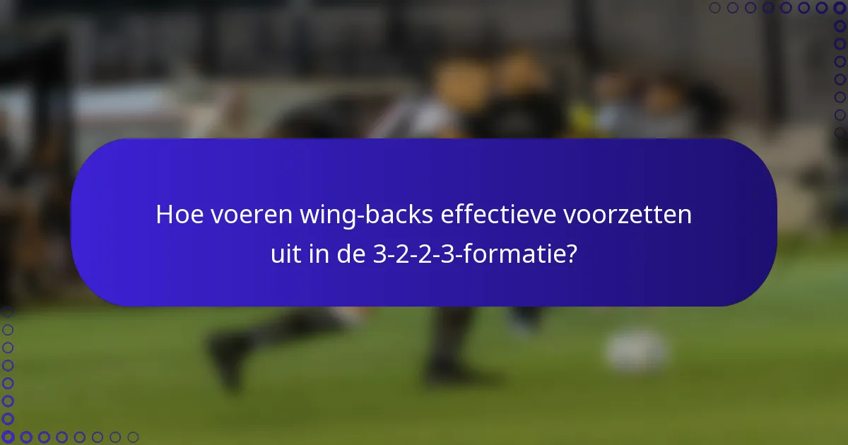 Hoe voeren wing-backs effectieve voorzetten uit in de 3-2-2-3-formatie?