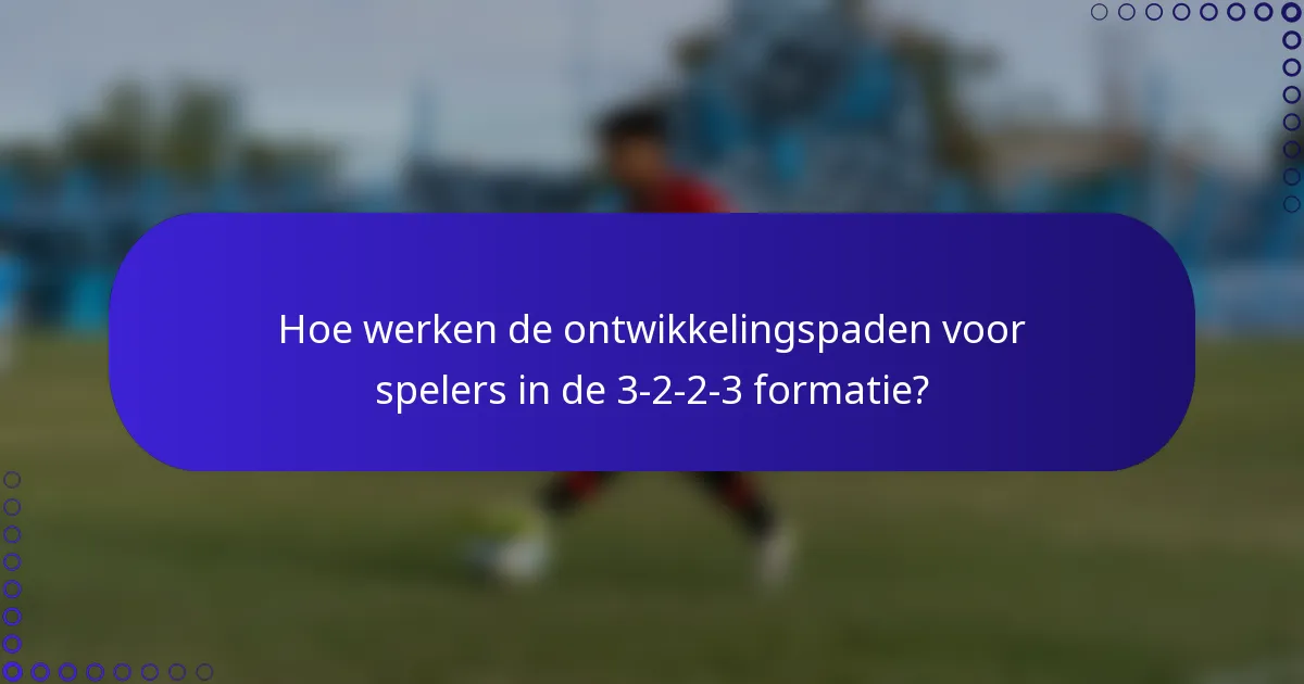 Hoe werken de ontwikkelingspaden voor spelers in de 3-2-2-3 formatie?