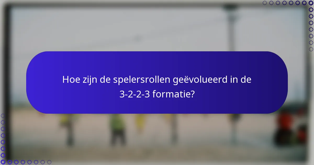 Hoe zijn de spelersrollen geëvolueerd in de 3-2-2-3 formatie?