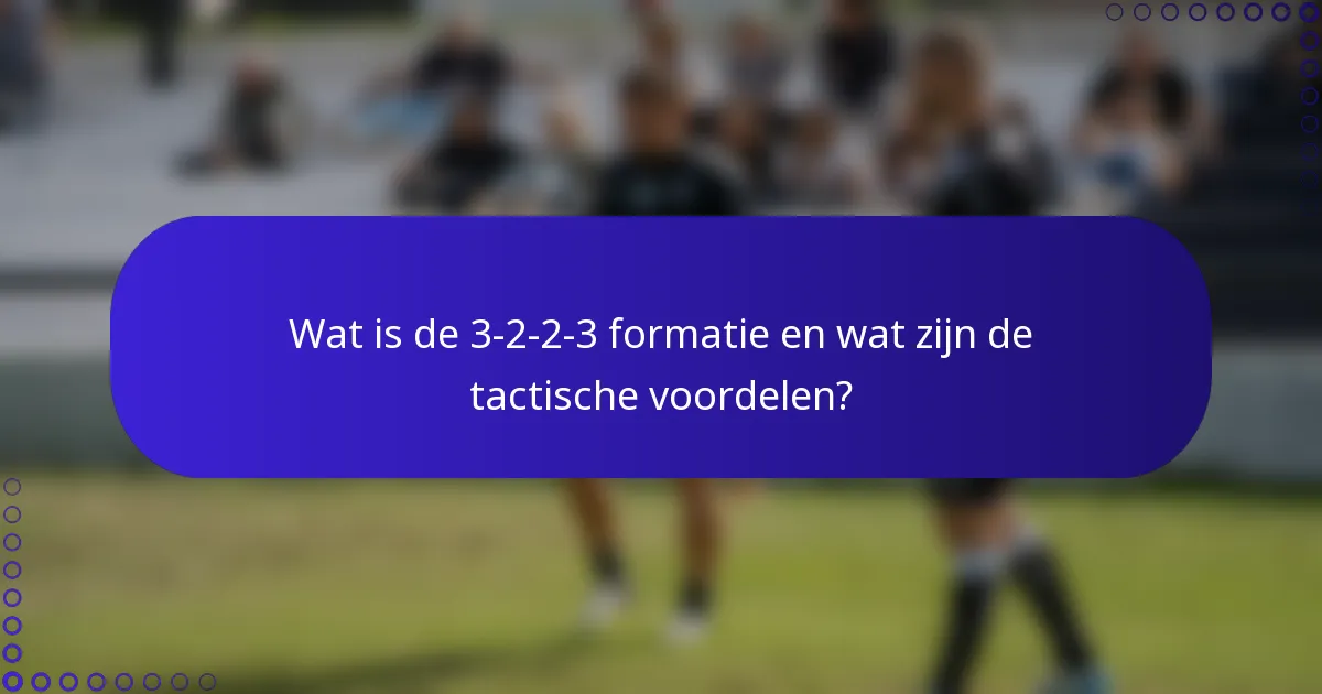 Wat is de 3-2-2-3 formatie en wat zijn de tactische voordelen?