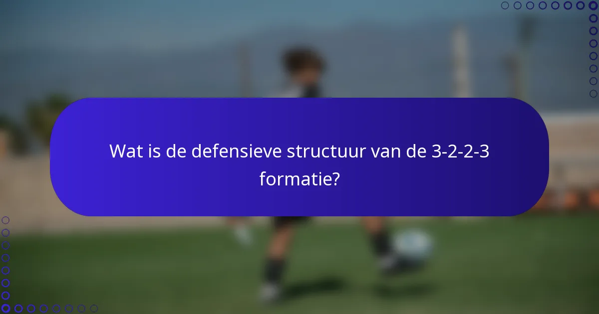 Wat is de defensieve structuur van de 3-2-2-3 formatie?