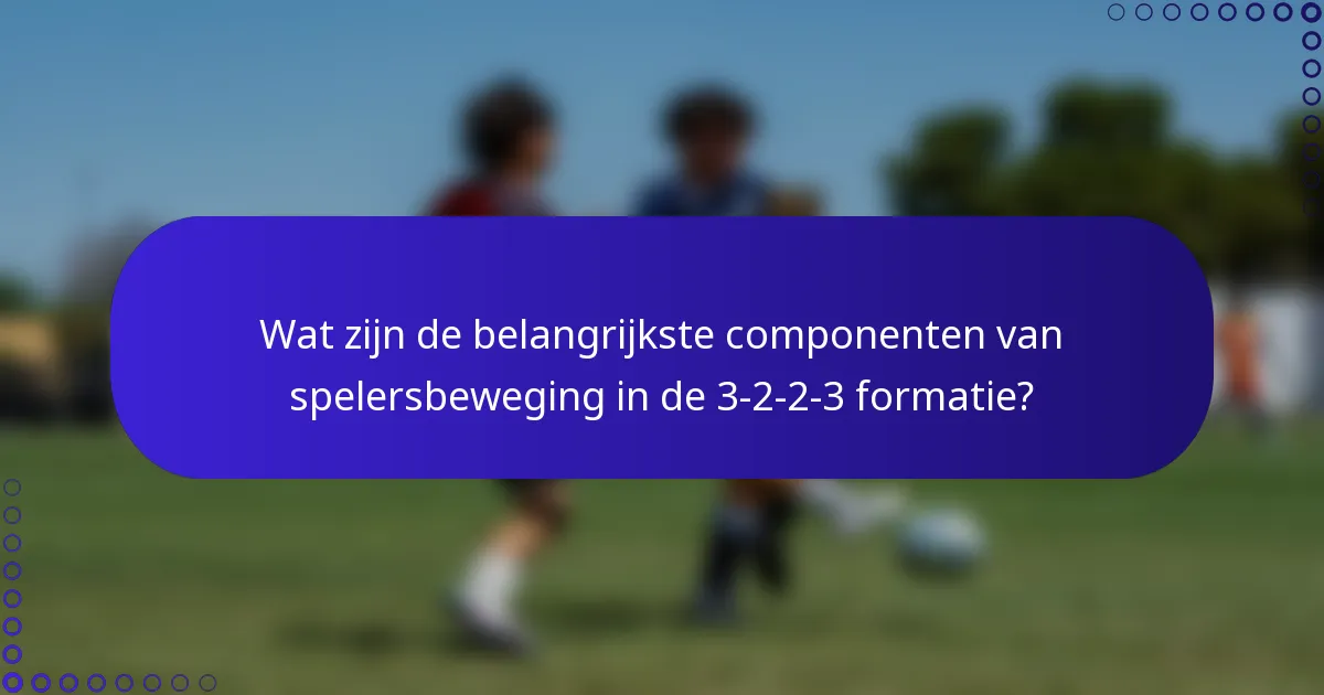 Wat zijn de belangrijkste componenten van spelersbeweging in de 3-2-2-3 formatie?