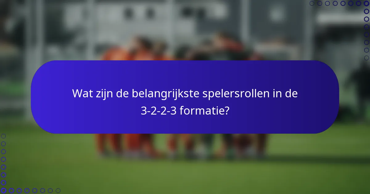 Wat zijn de belangrijkste spelersrollen in de 3-2-2-3 formatie?