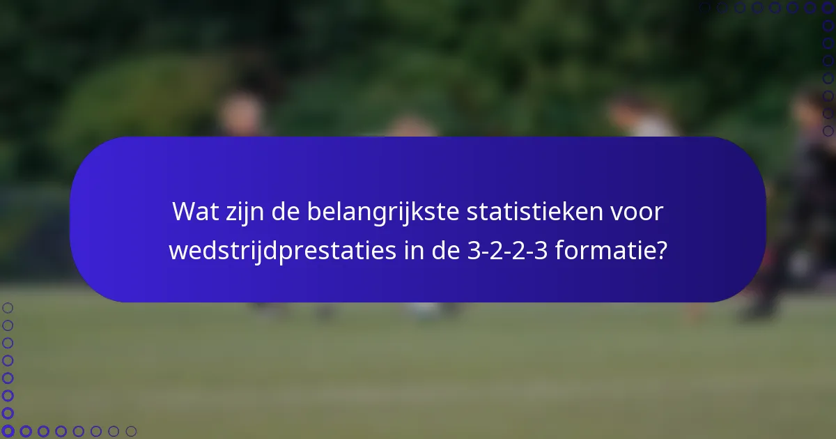Wat zijn de belangrijkste statistieken voor wedstrijdprestaties in de 3-2-2-3 formatie?