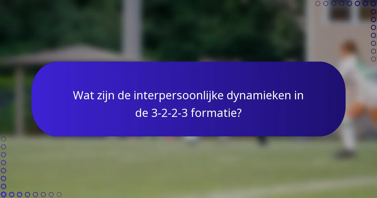 Wat zijn de interpersoonlijke dynamieken in de 3-2-2-3 formatie?