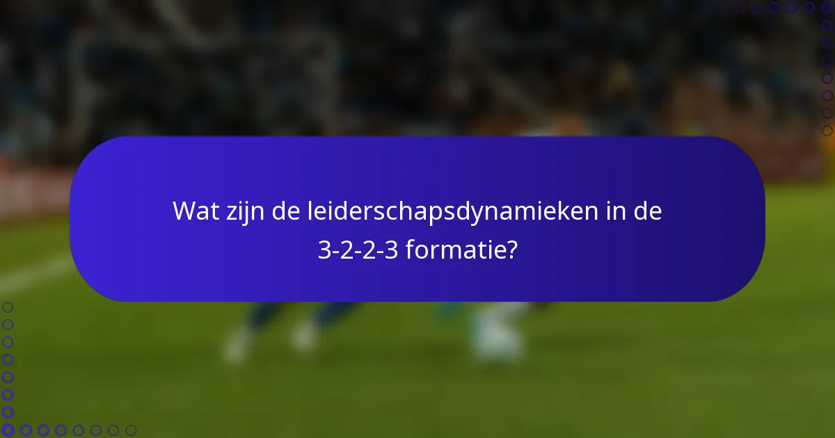 Wat zijn de leiderschapsdynamieken in de 3-2-2-3 formatie?