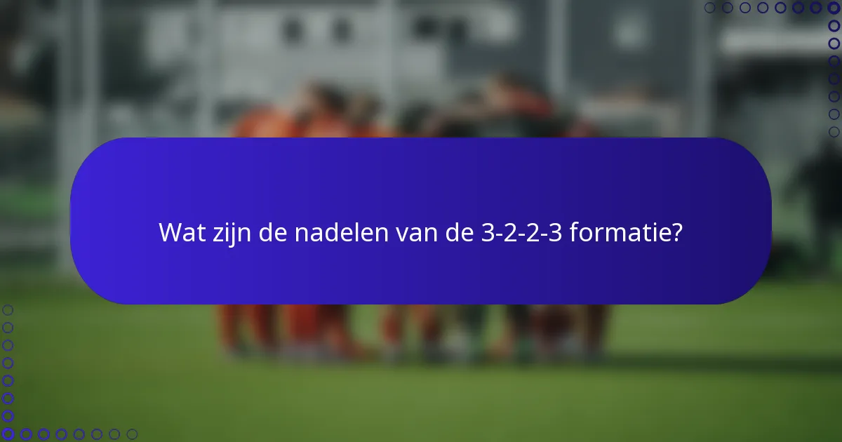 Wat zijn de nadelen van de 3-2-2-3 formatie?