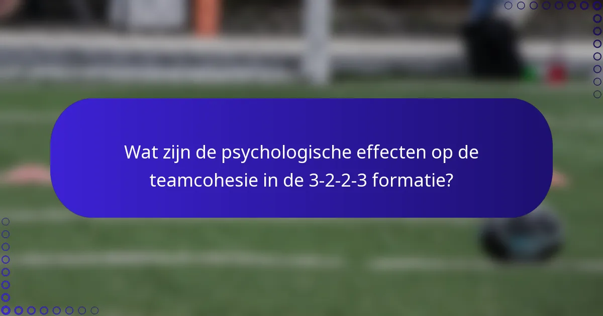 Wat zijn de psychologische effecten op de teamcohesie in de 3-2-2-3 formatie?