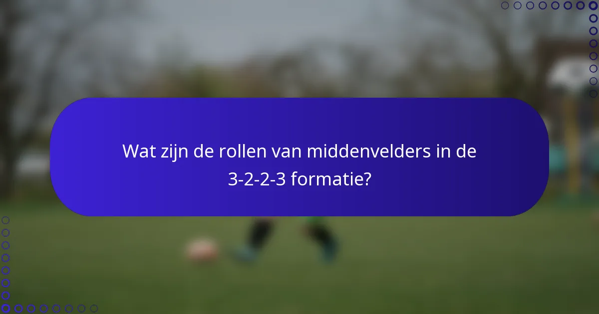 Wat zijn de rollen van middenvelders in de 3-2-2-3 formatie?