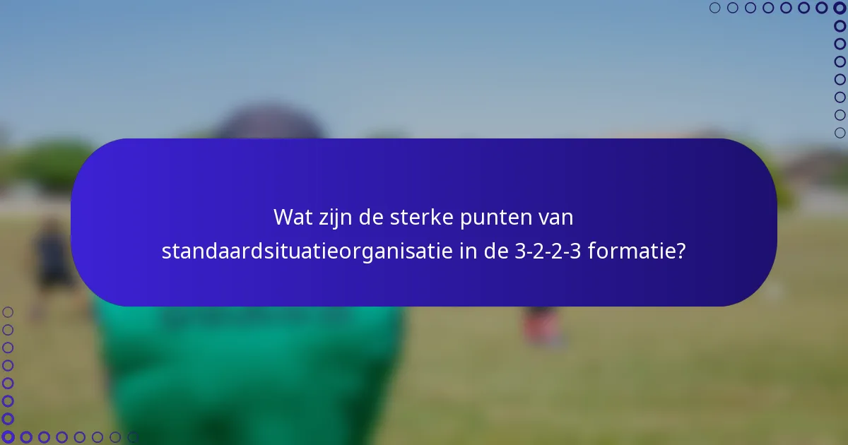Wat zijn de sterke punten van standaardsituatieorganisatie in de 3-2-2-3 formatie?