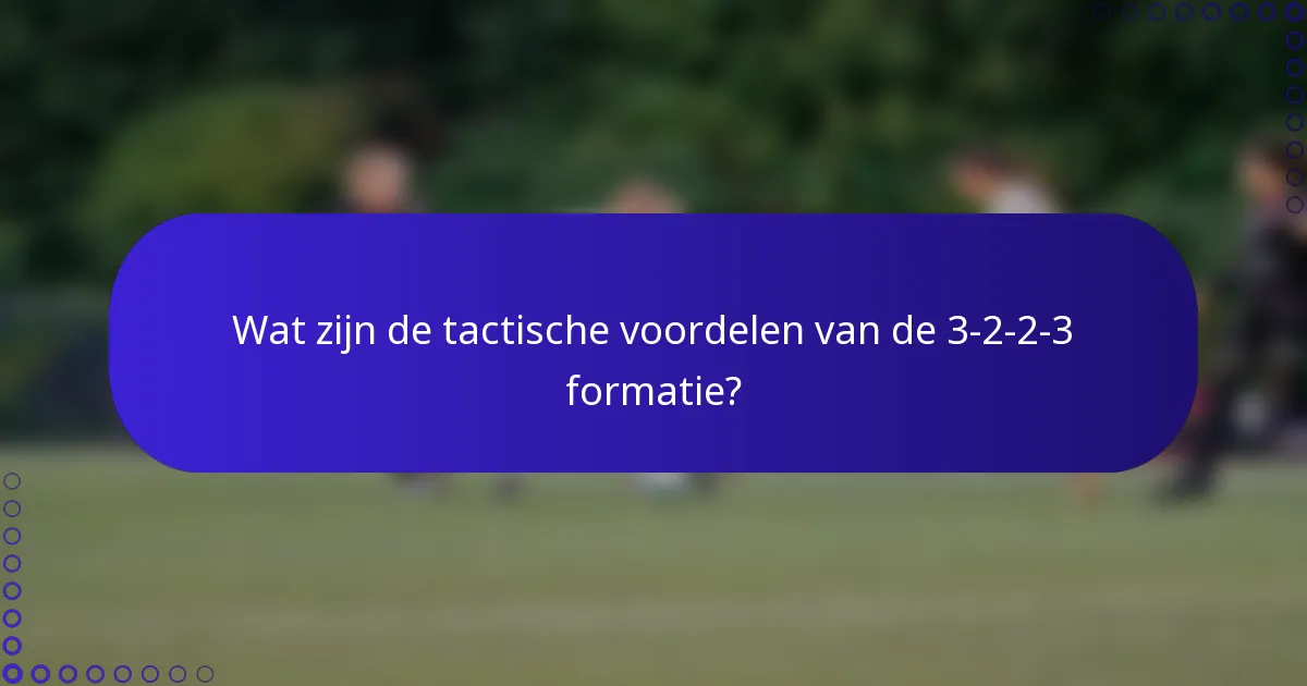 Wat zijn de tactische voordelen van de 3-2-2-3 formatie?
