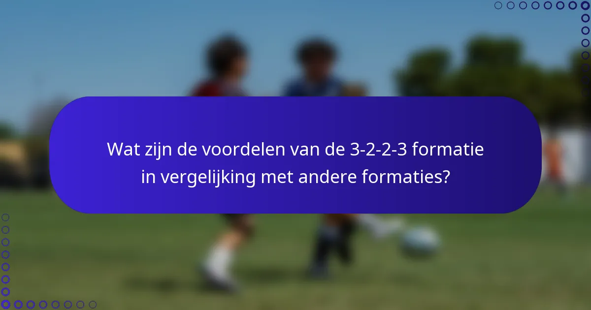 Wat zijn de voordelen van de 3-2-2-3 formatie in vergelijking met andere formaties?