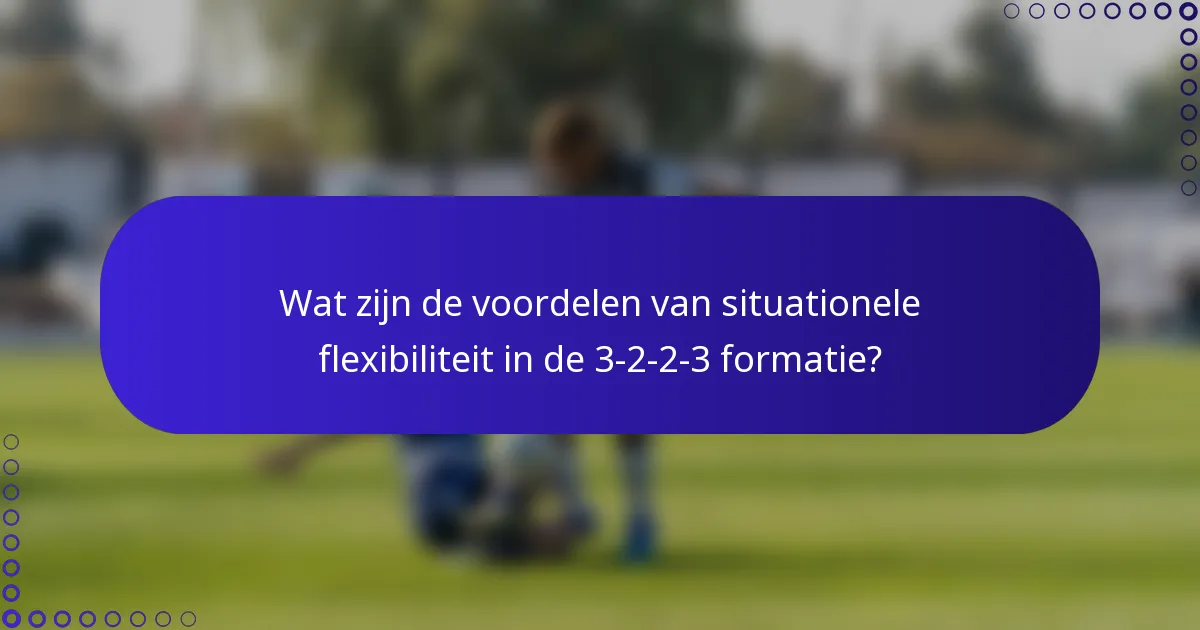 Wat zijn de voordelen van situationele flexibiliteit in de 3-2-2-3 formatie?