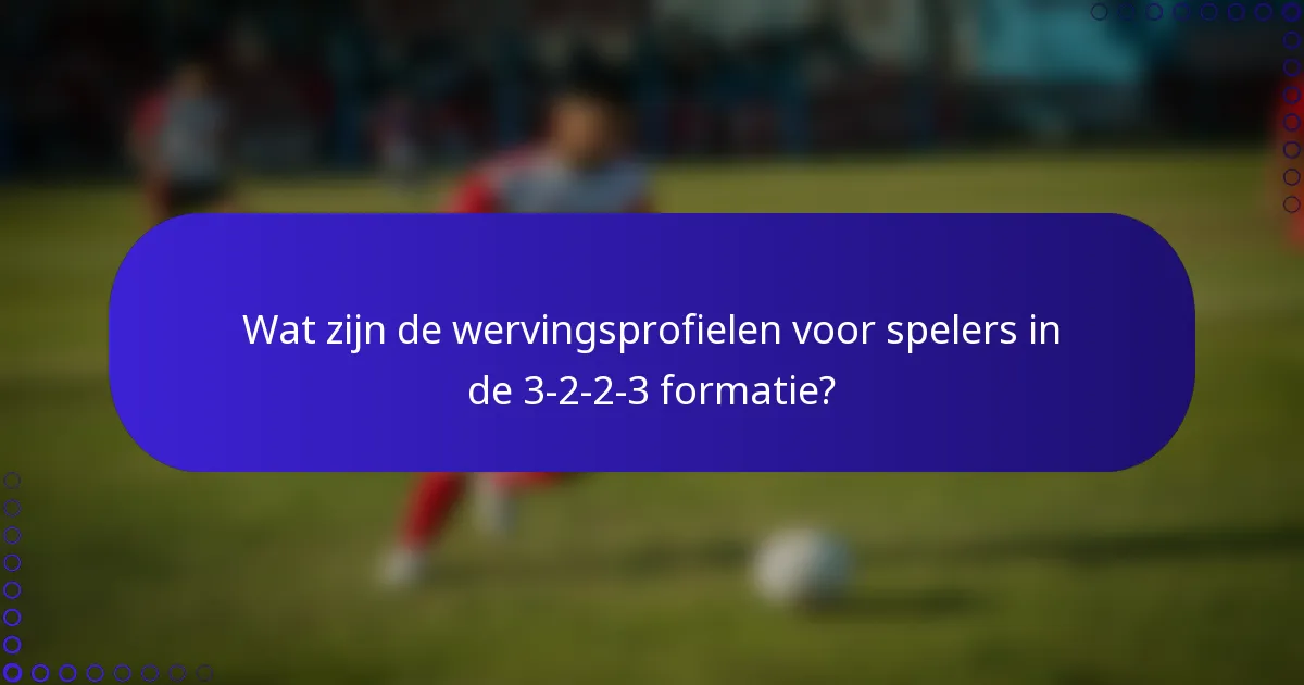Wat zijn de wervingsprofielen voor spelers in de 3-2-2-3 formatie?