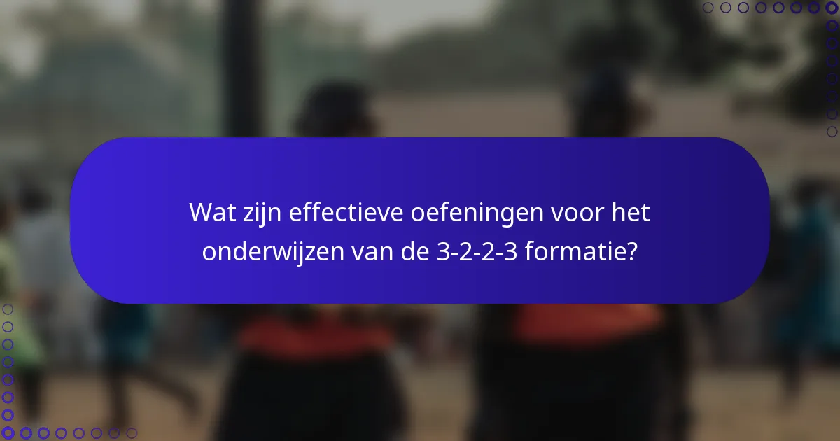 Wat zijn effectieve oefeningen voor het onderwijzen van de 3-2-2-3 formatie?