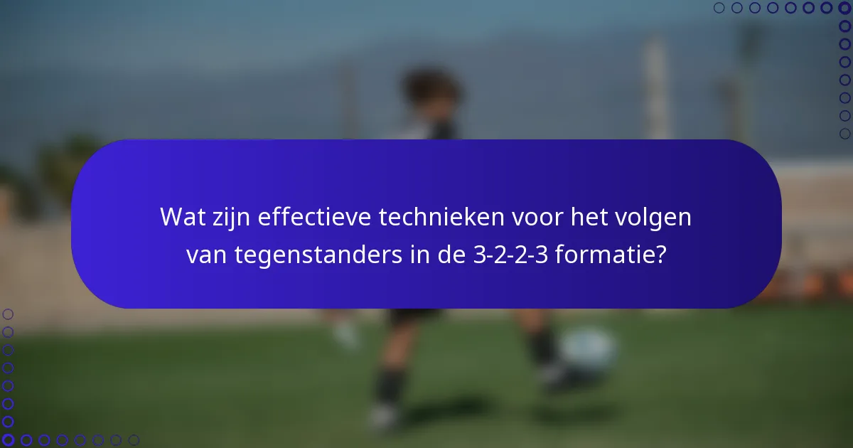 Wat zijn effectieve technieken voor het volgen van tegenstanders in de 3-2-2-3 formatie?
