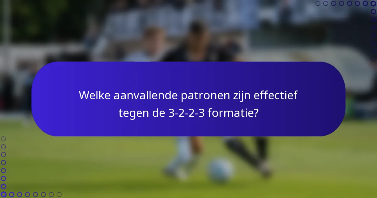 Welke aanvallende patronen zijn effectief tegen de 3-2-2-3 formatie?