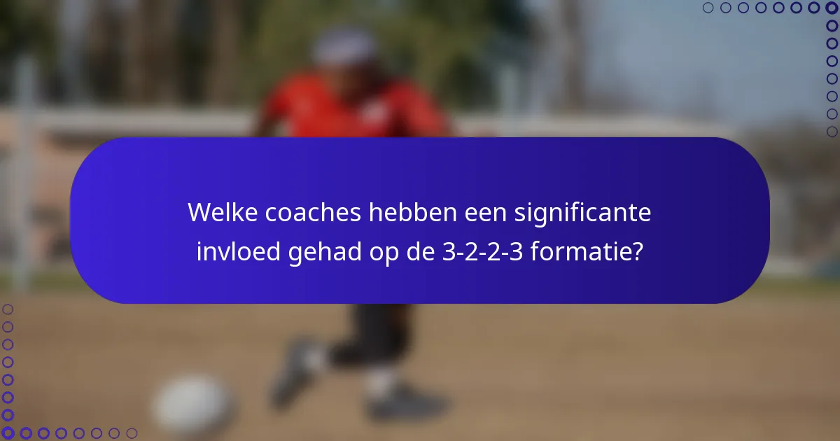 Welke coaches hebben een significante invloed gehad op de 3-2-2-3 formatie?
