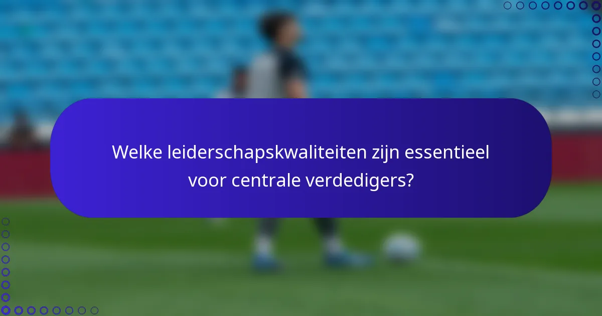 Welke leiderschapskwaliteiten zijn essentieel voor centrale verdedigers?