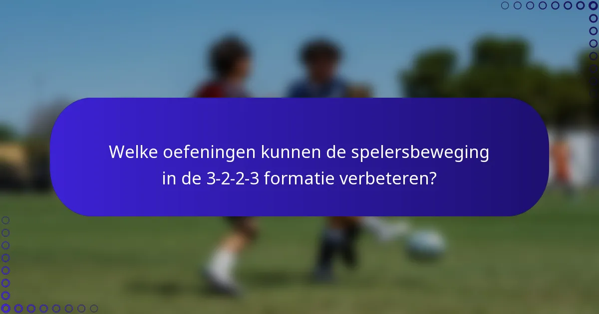 Welke oefeningen kunnen de spelersbeweging in de 3-2-2-3 formatie verbeteren?