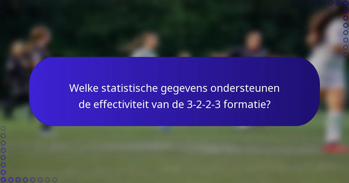 Welke statistische gegevens ondersteunen de effectiviteit van de 3-2-2-3 formatie?