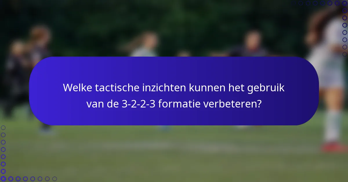 Welke tactische inzichten kunnen het gebruik van de 3-2-2-3 formatie verbeteren?