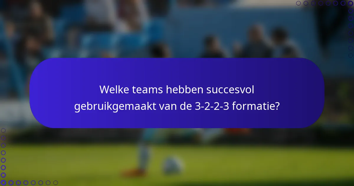Welke teams hebben succesvol gebruikgemaakt van de 3-2-2-3 formatie?