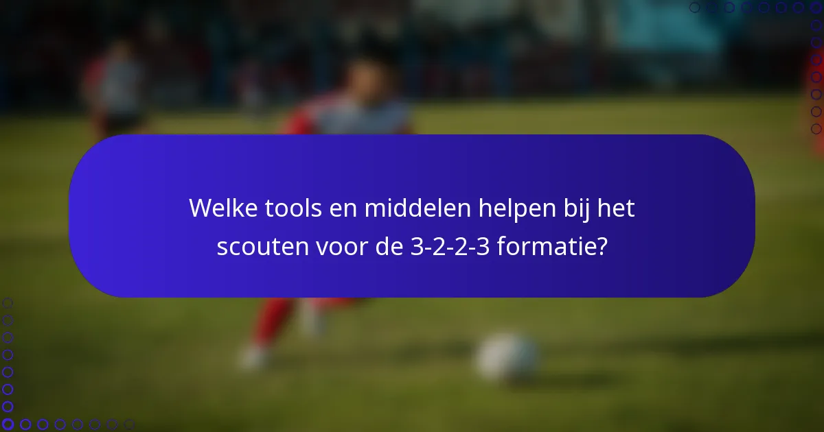 Welke tools en middelen helpen bij het scouten voor de 3-2-2-3 formatie?