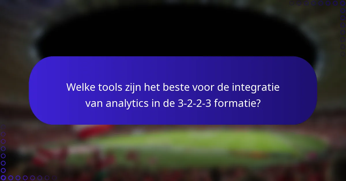 Welke tools zijn het beste voor de integratie van analytics in de 3-2-2-3 formatie?