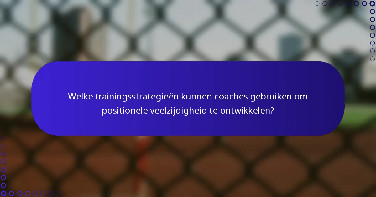 Welke trainingsstrategieën kunnen coaches gebruiken om positionele veelzijdigheid te ontwikkelen?